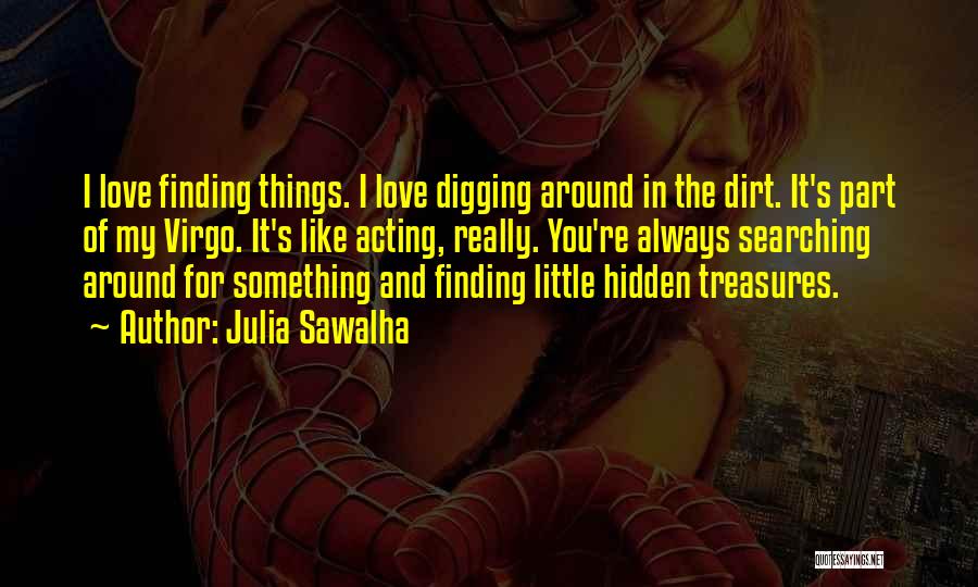 Julia Sawalha Quotes: I Love Finding Things. I Love Digging Around In The Dirt. It's Part Of My Virgo. It's Like Acting, Really.