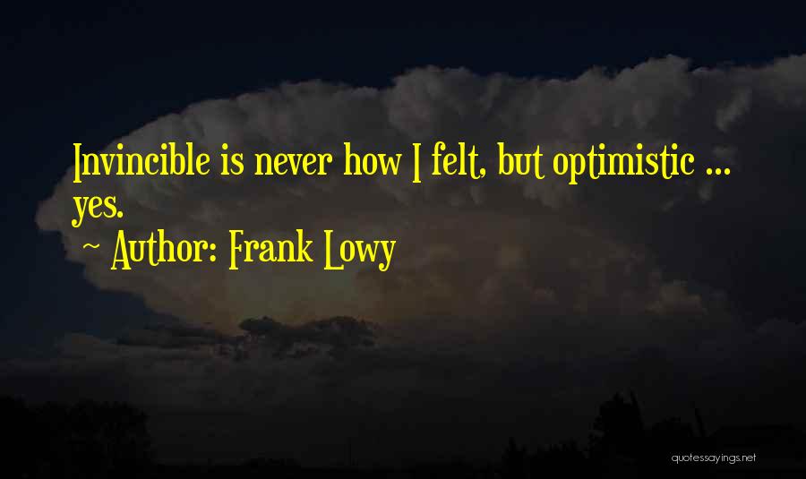 Frank Lowy Quotes: Invincible Is Never How I Felt, But Optimistic ... Yes.