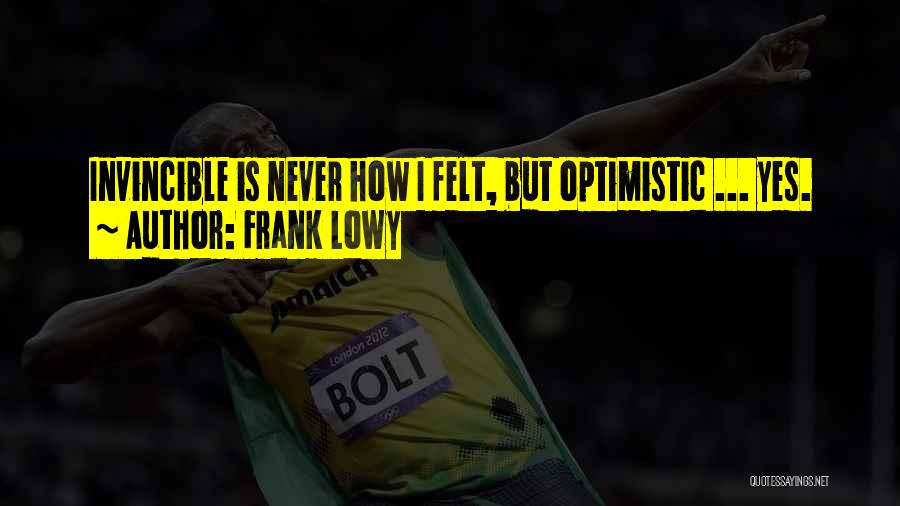 Frank Lowy Quotes: Invincible Is Never How I Felt, But Optimistic ... Yes.