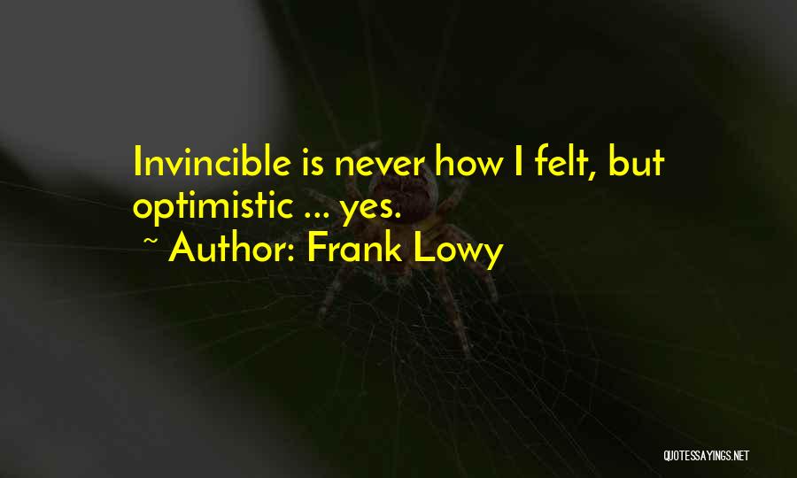 Frank Lowy Quotes: Invincible Is Never How I Felt, But Optimistic ... Yes.