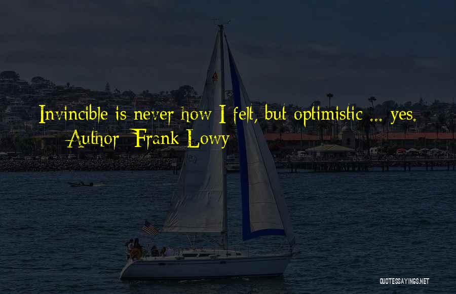 Frank Lowy Quotes: Invincible Is Never How I Felt, But Optimistic ... Yes.