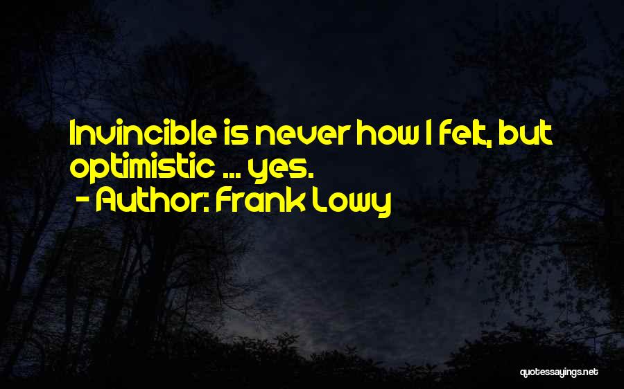 Frank Lowy Quotes: Invincible Is Never How I Felt, But Optimistic ... Yes.