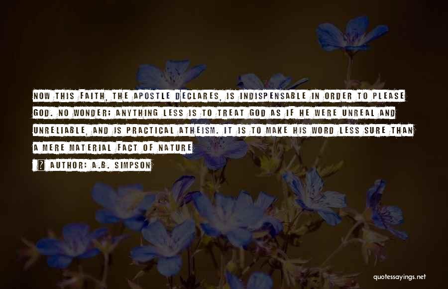 A.B. Simpson Quotes: Now This Faith, The Apostle Declares, Is Indispensable In Order To Please God. No Wonder; Anything Less Is To Treat