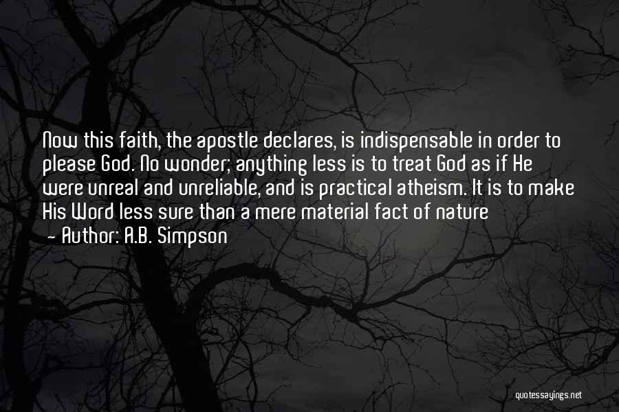 A.B. Simpson Quotes: Now This Faith, The Apostle Declares, Is Indispensable In Order To Please God. No Wonder; Anything Less Is To Treat