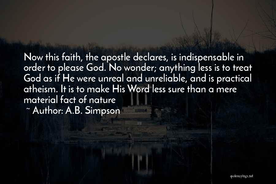 A.B. Simpson Quotes: Now This Faith, The Apostle Declares, Is Indispensable In Order To Please God. No Wonder; Anything Less Is To Treat
