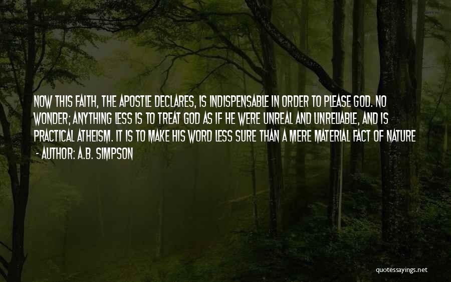 A.B. Simpson Quotes: Now This Faith, The Apostle Declares, Is Indispensable In Order To Please God. No Wonder; Anything Less Is To Treat