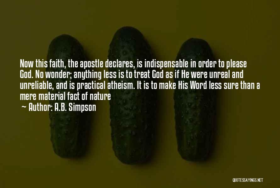A.B. Simpson Quotes: Now This Faith, The Apostle Declares, Is Indispensable In Order To Please God. No Wonder; Anything Less Is To Treat