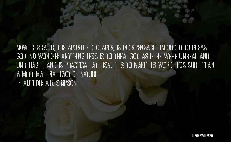 A.B. Simpson Quotes: Now This Faith, The Apostle Declares, Is Indispensable In Order To Please God. No Wonder; Anything Less Is To Treat