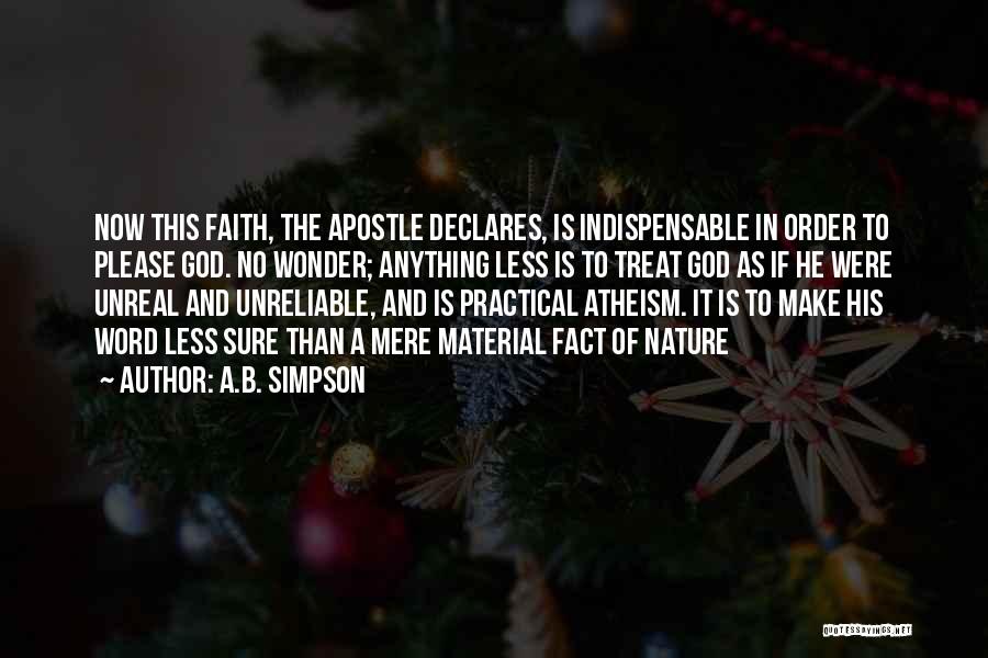 A.B. Simpson Quotes: Now This Faith, The Apostle Declares, Is Indispensable In Order To Please God. No Wonder; Anything Less Is To Treat