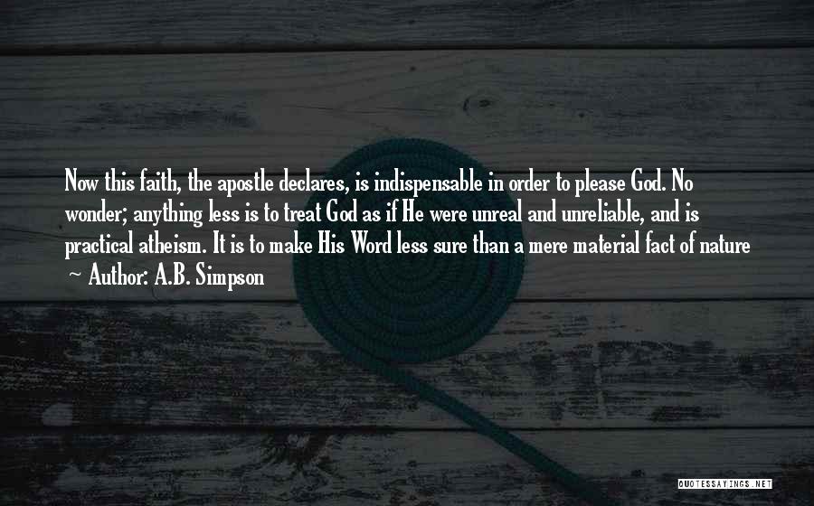 A.B. Simpson Quotes: Now This Faith, The Apostle Declares, Is Indispensable In Order To Please God. No Wonder; Anything Less Is To Treat