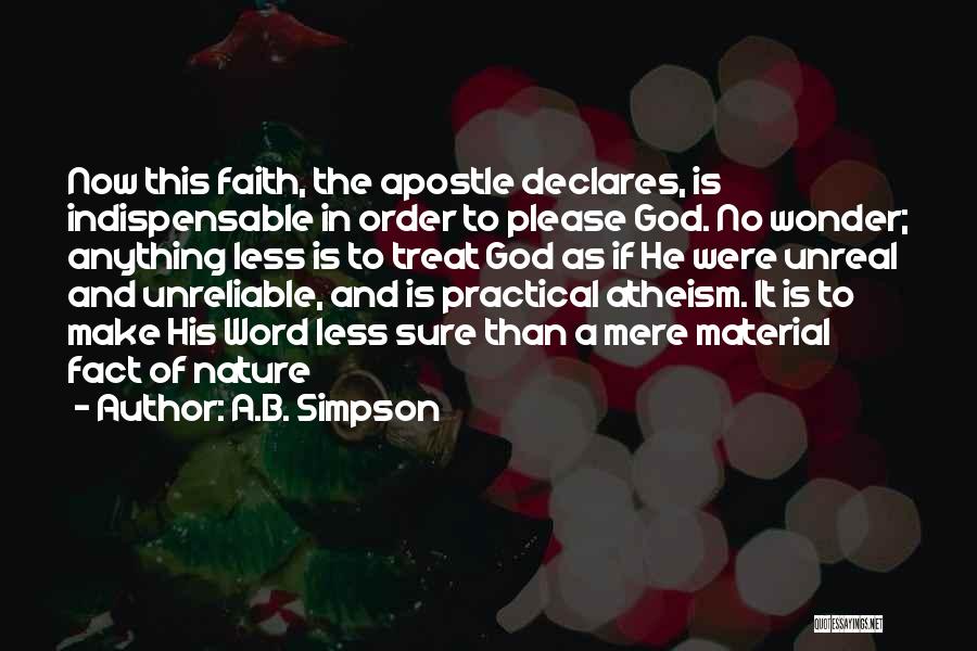 A.B. Simpson Quotes: Now This Faith, The Apostle Declares, Is Indispensable In Order To Please God. No Wonder; Anything Less Is To Treat