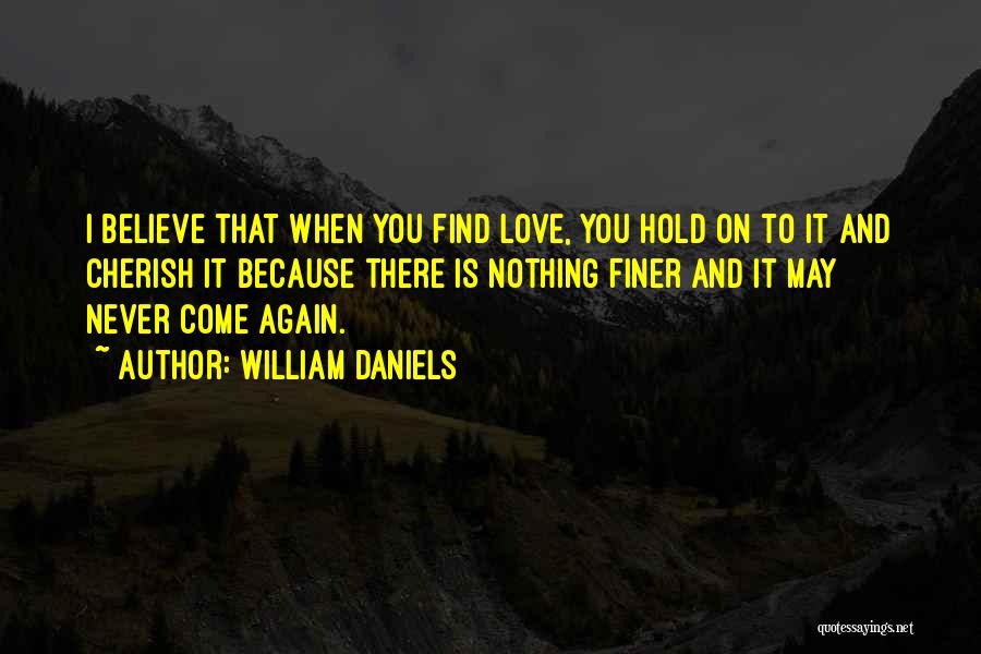 William Daniels Quotes: I Believe That When You Find Love, You Hold On To It And Cherish It Because There Is Nothing Finer