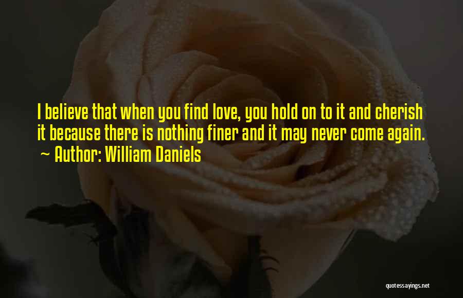 William Daniels Quotes: I Believe That When You Find Love, You Hold On To It And Cherish It Because There Is Nothing Finer