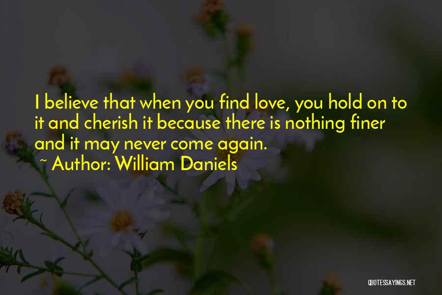 William Daniels Quotes: I Believe That When You Find Love, You Hold On To It And Cherish It Because There Is Nothing Finer