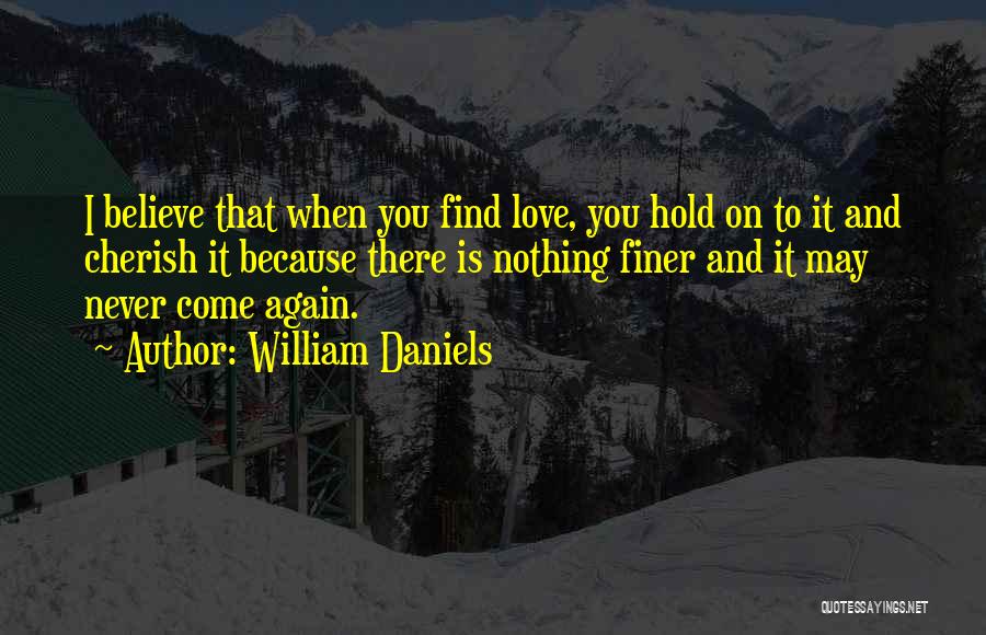 William Daniels Quotes: I Believe That When You Find Love, You Hold On To It And Cherish It Because There Is Nothing Finer