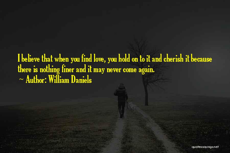 William Daniels Quotes: I Believe That When You Find Love, You Hold On To It And Cherish It Because There Is Nothing Finer