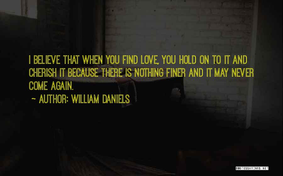 William Daniels Quotes: I Believe That When You Find Love, You Hold On To It And Cherish It Because There Is Nothing Finer