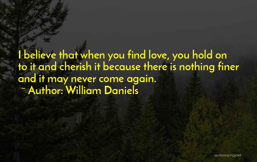 William Daniels Quotes: I Believe That When You Find Love, You Hold On To It And Cherish It Because There Is Nothing Finer