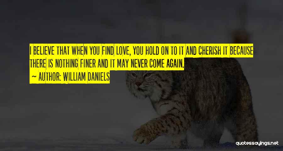 William Daniels Quotes: I Believe That When You Find Love, You Hold On To It And Cherish It Because There Is Nothing Finer