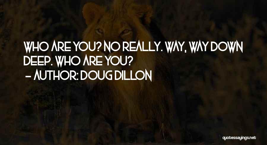 Doug Dillon Quotes: Who Are You? No Really. Way, Way Down Deep. Who Are You?