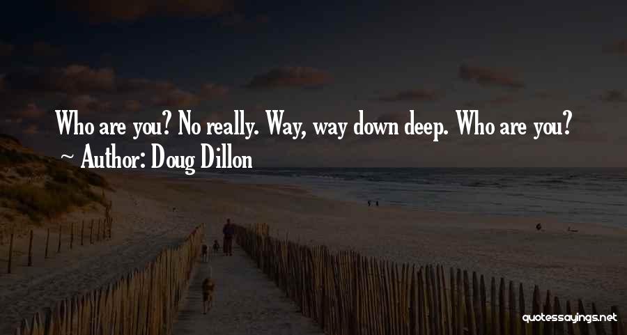 Doug Dillon Quotes: Who Are You? No Really. Way, Way Down Deep. Who Are You?