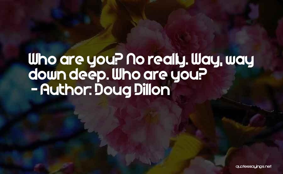 Doug Dillon Quotes: Who Are You? No Really. Way, Way Down Deep. Who Are You?