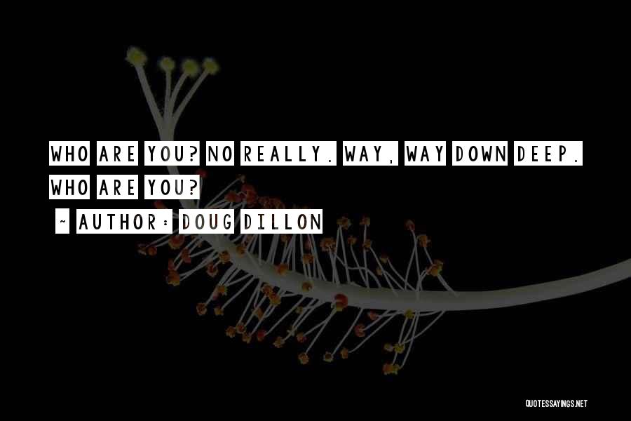Doug Dillon Quotes: Who Are You? No Really. Way, Way Down Deep. Who Are You?