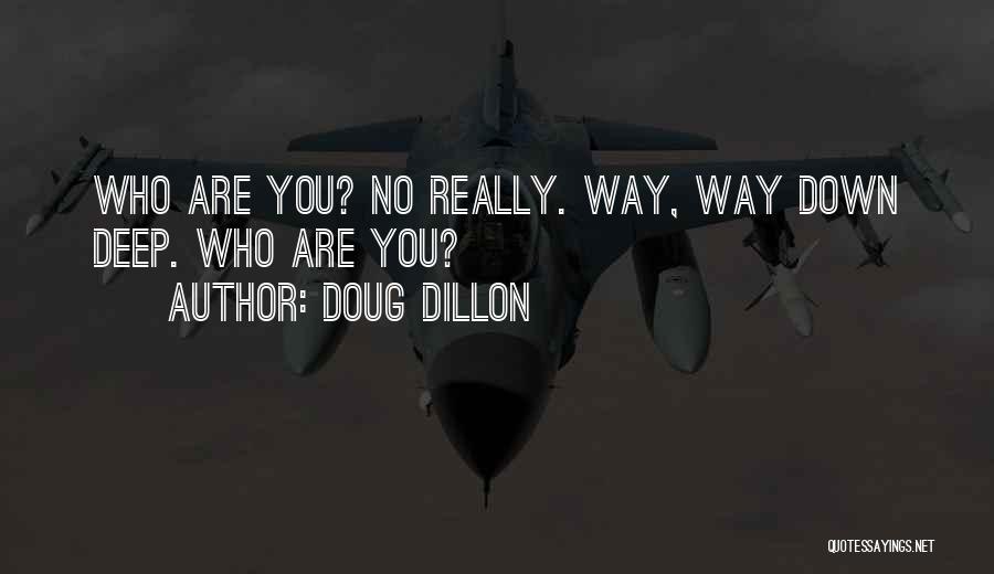 Doug Dillon Quotes: Who Are You? No Really. Way, Way Down Deep. Who Are You?