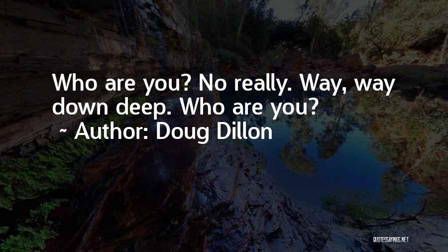 Doug Dillon Quotes: Who Are You? No Really. Way, Way Down Deep. Who Are You?