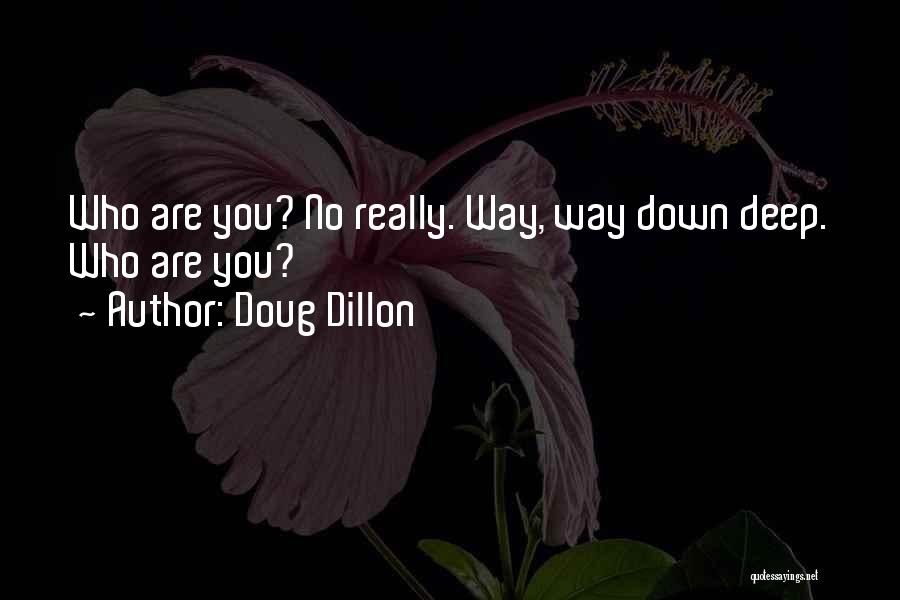 Doug Dillon Quotes: Who Are You? No Really. Way, Way Down Deep. Who Are You?