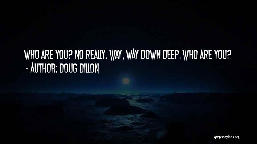 Doug Dillon Quotes: Who Are You? No Really. Way, Way Down Deep. Who Are You?