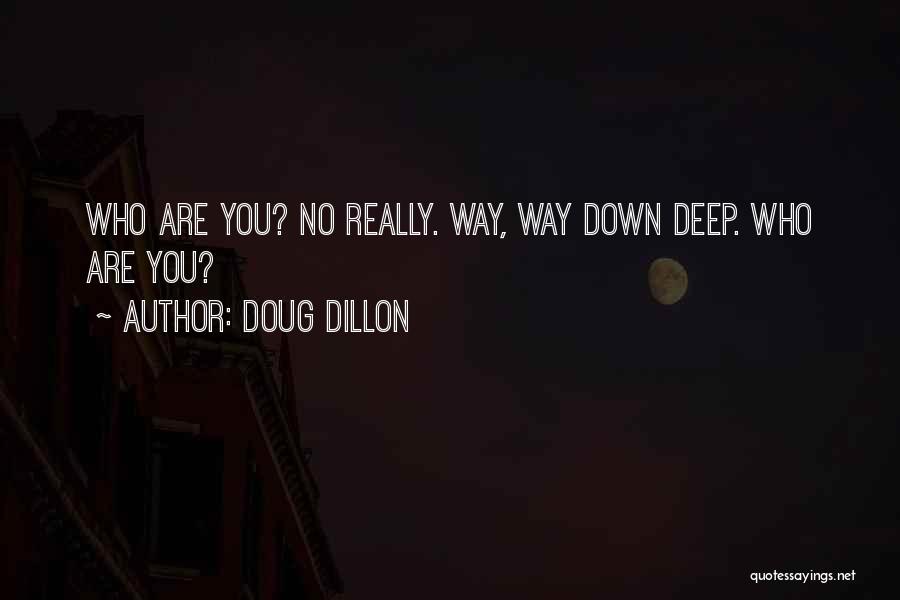 Doug Dillon Quotes: Who Are You? No Really. Way, Way Down Deep. Who Are You?