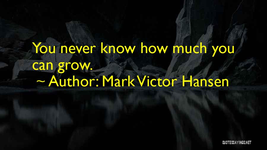 Mark Victor Hansen Quotes: You Never Know How Much You Can Grow.