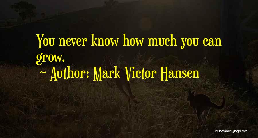 Mark Victor Hansen Quotes: You Never Know How Much You Can Grow.