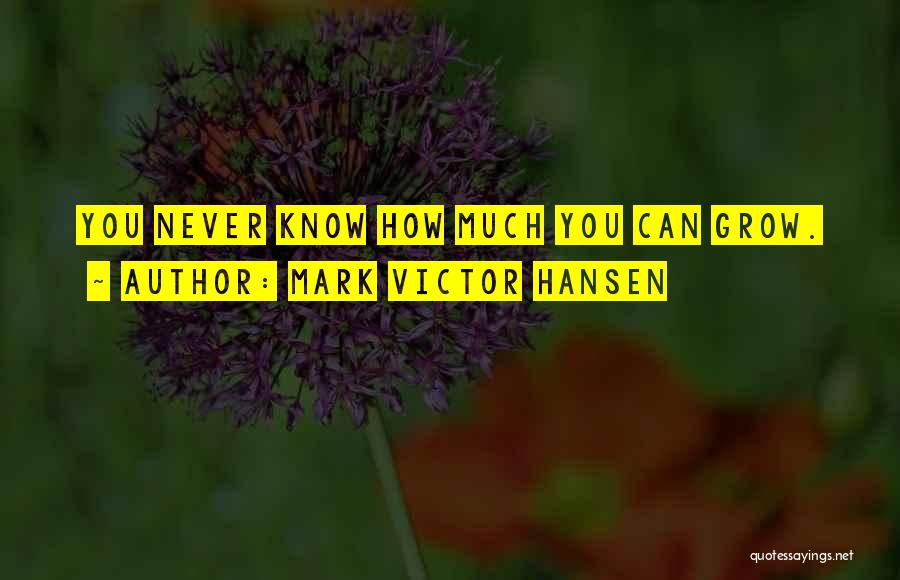 Mark Victor Hansen Quotes: You Never Know How Much You Can Grow.