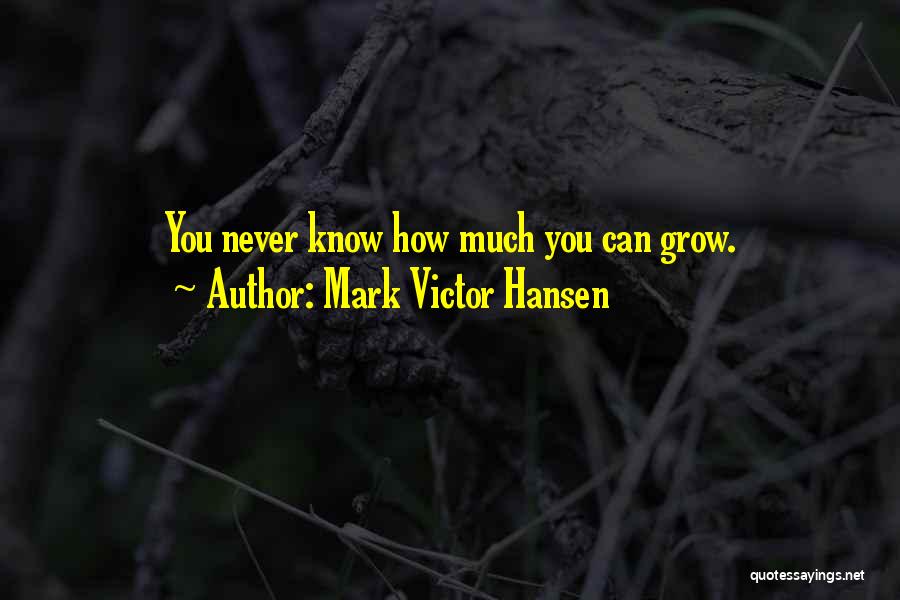 Mark Victor Hansen Quotes: You Never Know How Much You Can Grow.