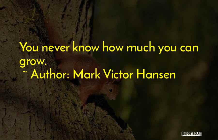 Mark Victor Hansen Quotes: You Never Know How Much You Can Grow.