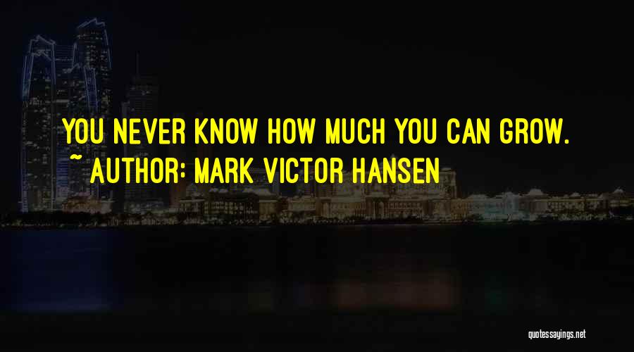 Mark Victor Hansen Quotes: You Never Know How Much You Can Grow.