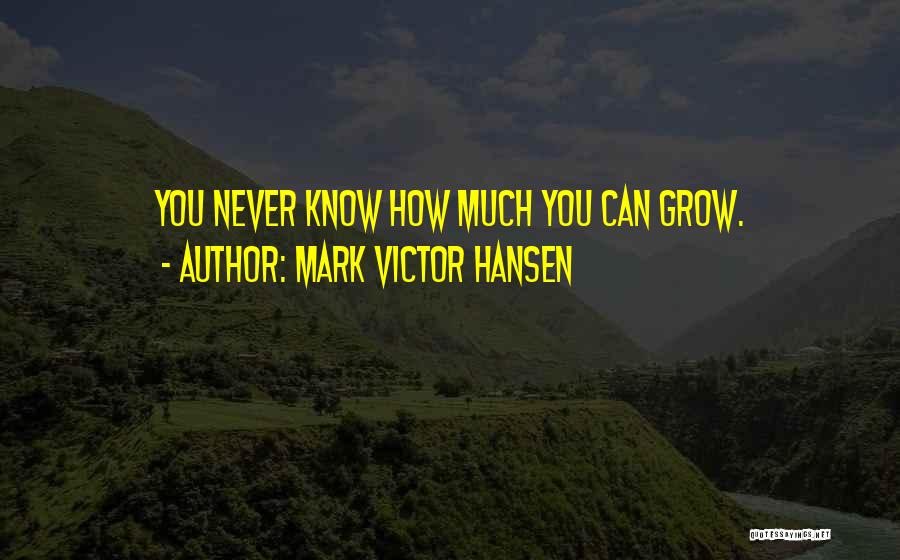 Mark Victor Hansen Quotes: You Never Know How Much You Can Grow.