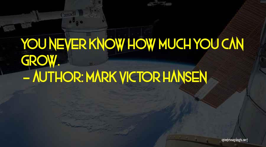 Mark Victor Hansen Quotes: You Never Know How Much You Can Grow.