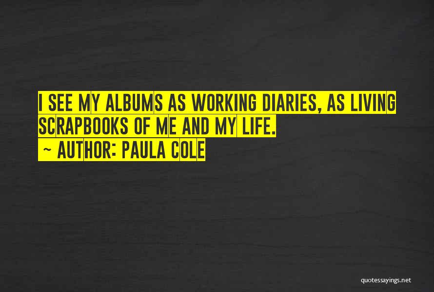 Paula Cole Quotes: I See My Albums As Working Diaries, As Living Scrapbooks Of Me And My Life.