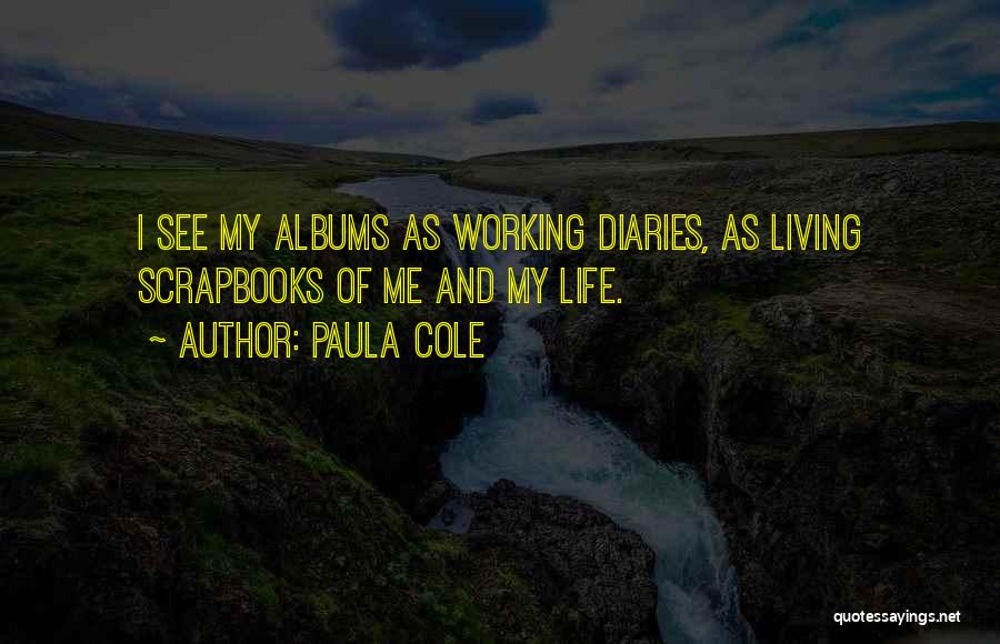 Paula Cole Quotes: I See My Albums As Working Diaries, As Living Scrapbooks Of Me And My Life.