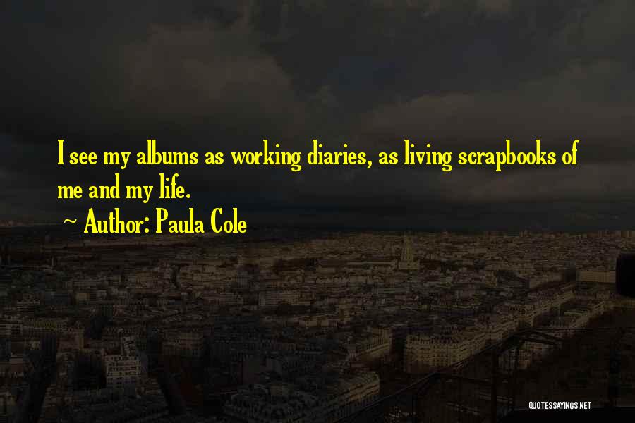 Paula Cole Quotes: I See My Albums As Working Diaries, As Living Scrapbooks Of Me And My Life.