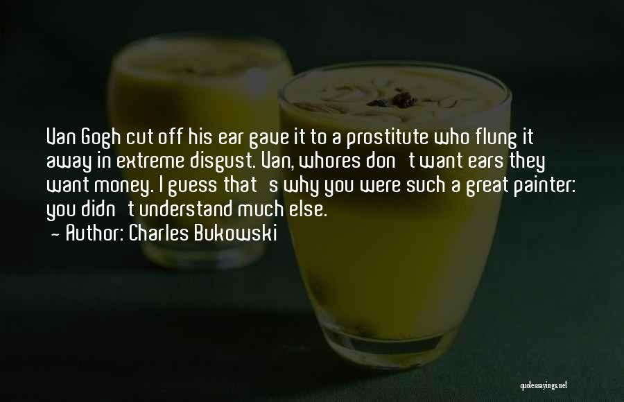 Charles Bukowski Quotes: Van Gogh Cut Off His Ear Gave It To A Prostitute Who Flung It Away In Extreme Disgust. Van, Whores