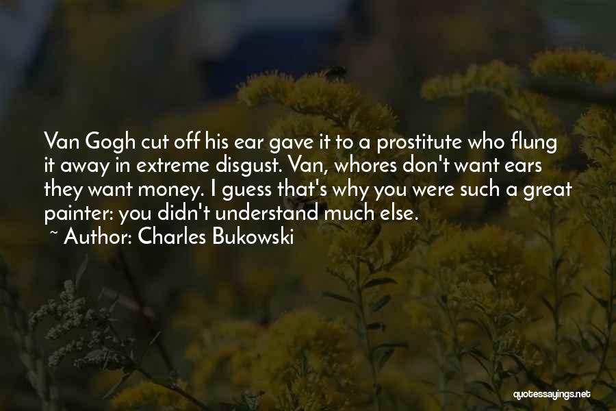 Charles Bukowski Quotes: Van Gogh Cut Off His Ear Gave It To A Prostitute Who Flung It Away In Extreme Disgust. Van, Whores