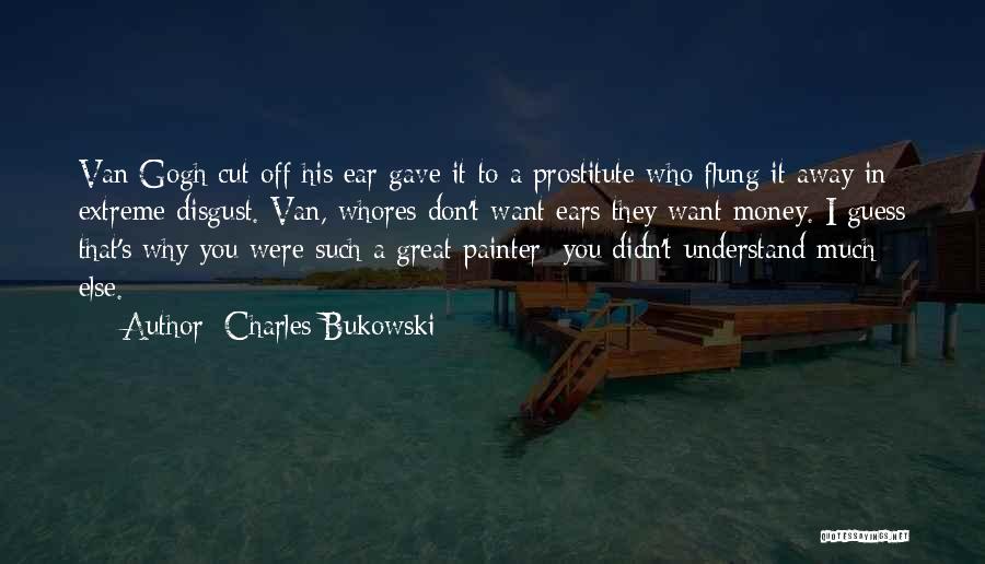 Charles Bukowski Quotes: Van Gogh Cut Off His Ear Gave It To A Prostitute Who Flung It Away In Extreme Disgust. Van, Whores