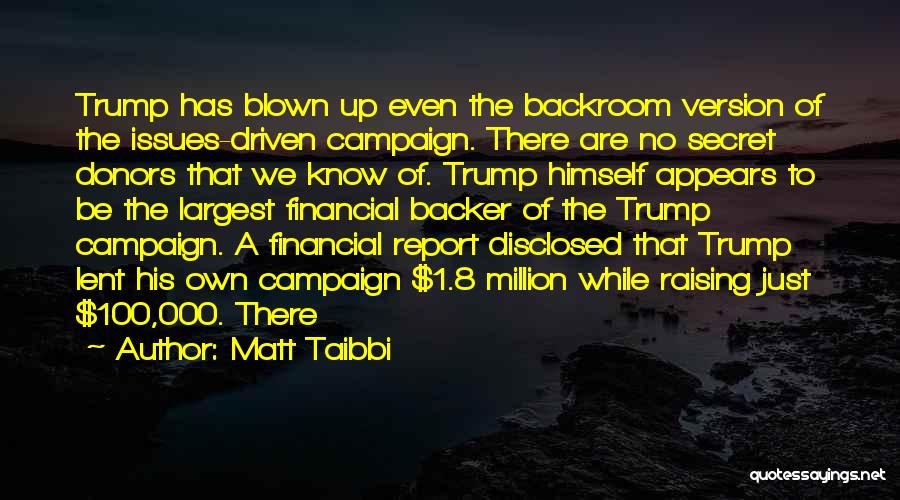 Matt Taibbi Quotes: Trump Has Blown Up Even The Backroom Version Of The Issues-driven Campaign. There Are No Secret Donors That We Know