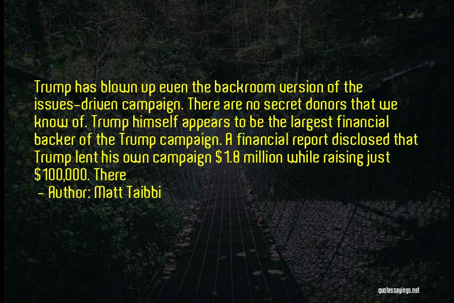 Matt Taibbi Quotes: Trump Has Blown Up Even The Backroom Version Of The Issues-driven Campaign. There Are No Secret Donors That We Know