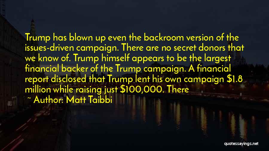 Matt Taibbi Quotes: Trump Has Blown Up Even The Backroom Version Of The Issues-driven Campaign. There Are No Secret Donors That We Know