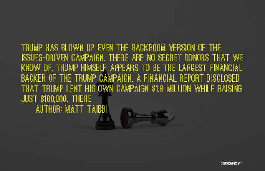 Matt Taibbi Quotes: Trump Has Blown Up Even The Backroom Version Of The Issues-driven Campaign. There Are No Secret Donors That We Know